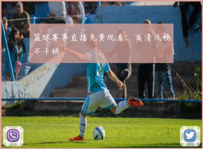 篮球赛事直播免费观看:高清流畅不卡顿